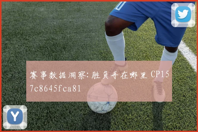 赛事数据洞察:胜负手在哪里 CP157c8645fca81