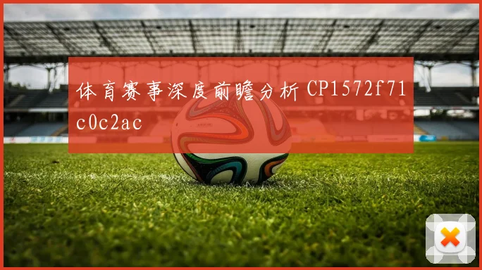 体育赛事深度前瞻分析 CP1572f71c0c2ac