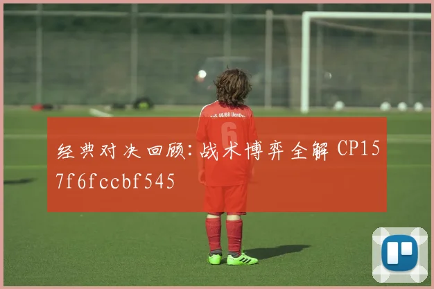 经典对决回顾:战术博弈全解 CP157f6fccbf545